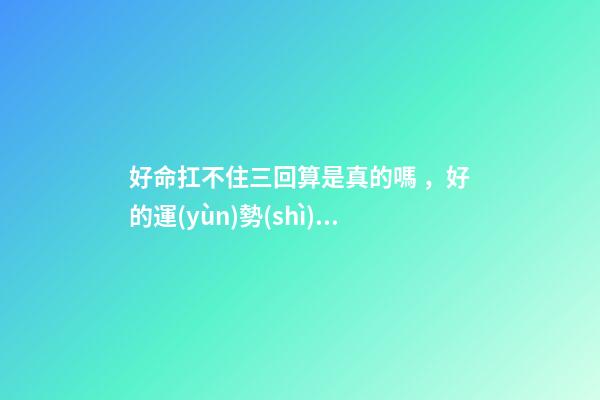 好命扛不住三回算是真的嗎，好的運(yùn)勢(shì)可以一直延續(xù)下去嗎